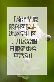 菏泽华厦眼科医院走进赵堂社区，开展爱眼日眼健康检查活动