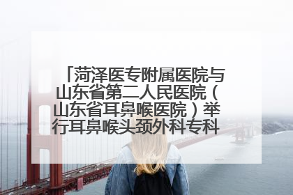 菏泽医专附属医院与山东省第二人民医院（山东省耳鼻喉医院）举行耳鼻喉头颈外科专科联盟签约揭牌仪式