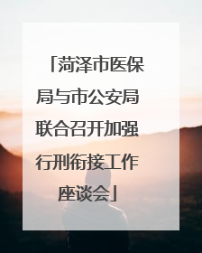 菏泽市医保局与市公安局联合召开加强行刑衔接工作座谈会