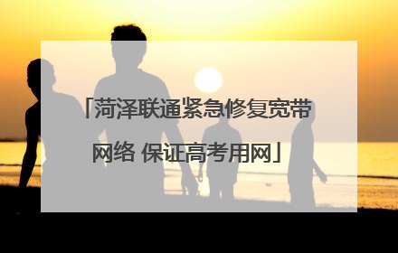 菏泽联通紧急修复宽带网络 保证高考用网