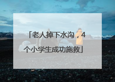 老人掉下水沟，4个小学生成功施救