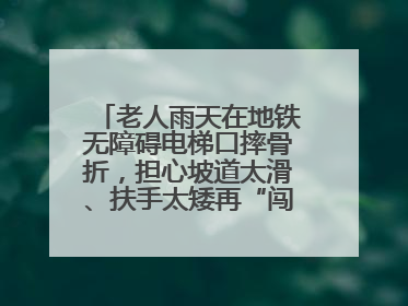 老人雨天在地铁无障碍电梯口摔骨折，担心坡道太滑、扶手太矮再“闯祸”！