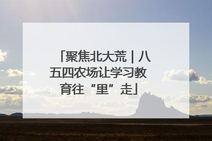 聚焦北大荒｜八五四农场让学习教育往“里”走