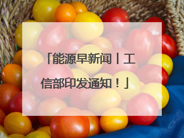 能源早新闻丨工信部印发通知！