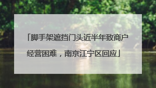脚手架遮挡门头近半年致商户经营困难，南京江宁区回应