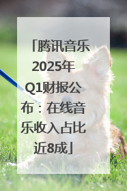 腾讯音乐2025年Q1财报公布：在线音乐收入占比近8成