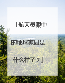 航天员眼中的地球家园是什么样子？
