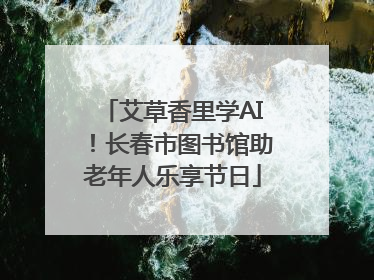 艾草香里学AI！长春市图书馆助老年人乐享节日