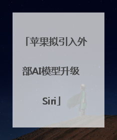 苹果拟引入外部AI模型升级Siri