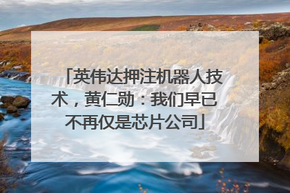 英伟达押注机器人技术，黄仁勋：我们早已不再仅是芯片公司