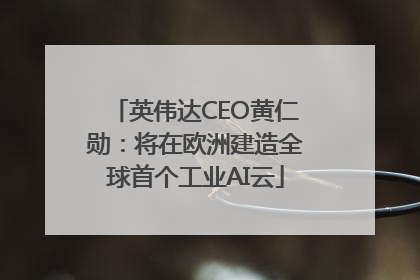 英伟达CEO黄仁勋：将在欧洲建造全球首个工业AI云