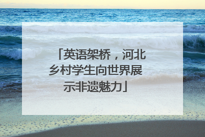 英语架桥，河北乡村学生向世界展示非遗魅力