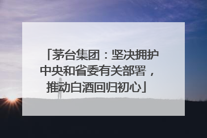 茅台集团：坚决拥护中央和省委有关部署，推动白酒回归初心