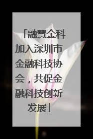 融慧金科加入深圳市金融科技协会，共促金融科技创新发展