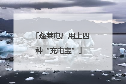 蓬莱电厂用上四种“充电宝”