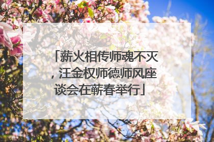 薪火相传师魂不灭，汪金权师德师风座谈会在蕲春举行