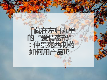 藏在左归丸里的“爱情密码”：仲景宛西制药如何用产品IP讲好品牌故事