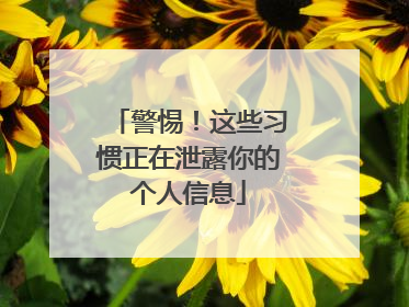 警惕！这些习惯正在泄露你的个人信息