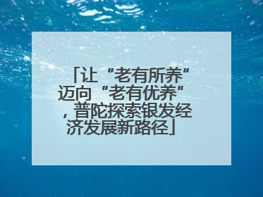 让“老有所养”迈向“老有优养”，普陀探索银发经济发展新路径