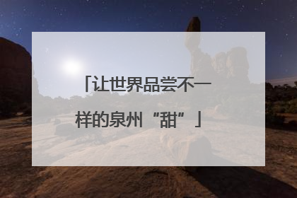 让世界品尝不一样的泉州“甜”