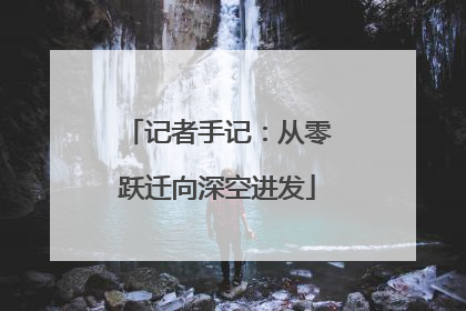记者手记：从零跃迁向深空进发