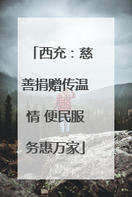 西充：慈善捐赠传温情 便民服务惠万家