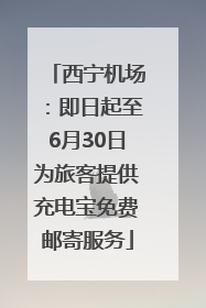 西宁机场：即日起至6月30日为旅客提供充电宝免费邮寄服务