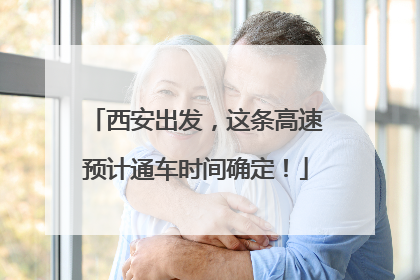 西安出发，这条高速预计通车时间确定！