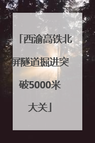 西渝高铁北屏隧道掘进突破5000米大关