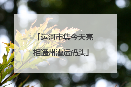 运河市集今天亮相通州漕运码头