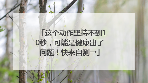 这个动作坚持不到10秒，可能是健康出了问题！快来自测→