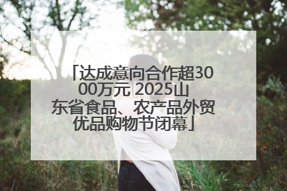 达成意向合作超3000万元 2025山东省食品、农产品外贸优品购物节闭幕