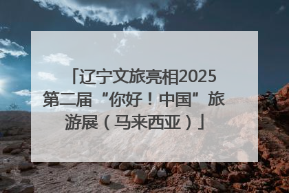 辽宁文旅亮相2025第二届“你好！中国”旅游展（马来西亚）