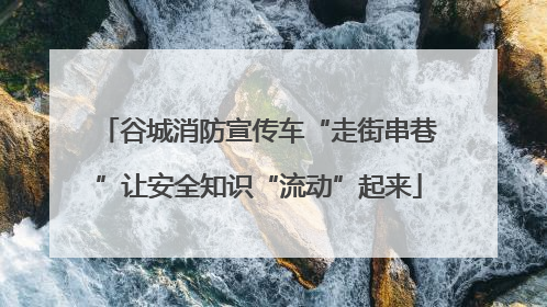 谷城消防宣传车“走街串巷”让安全知识“流动”起来