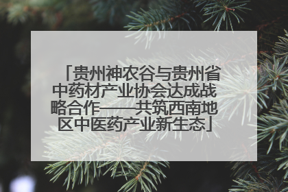 贵州神农谷与贵州省中药材产业协会达成战略合作——共筑西南地区中医药产业新生态