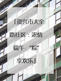 资兴市大全路社区：浓情端午 “粽”享欢乐