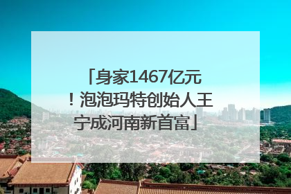 身家1467亿元！泡泡玛特创始人王宁成河南新首富