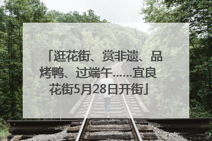 逛花街、赏非遗、品烤鸭、过端午……宜良花街5月28日开街