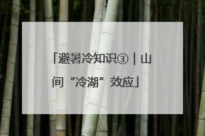 避暑冷知识③｜山间“冷湖”效应