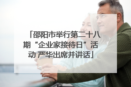 邵阳市举行第二十八期“企业家接待日”活动 严华出席并讲话