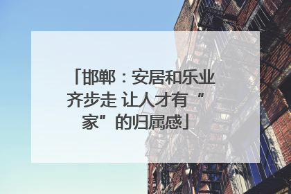 邯郸：安居和乐业齐步走 让人才有“家”的归属感