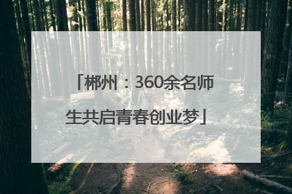 郴州：360余名师生共启青春创业梦