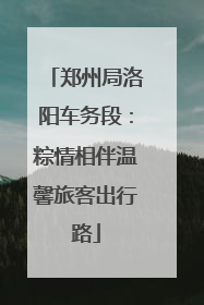 郑州局洛阳车务段：粽情相伴温馨旅客出行路