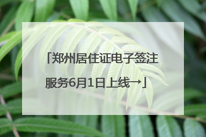 郑州居住证电子签注服务6月1日上线→