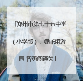 郑州市第七十五中学（小学部）：哪吒闹游园 智勇闯通关