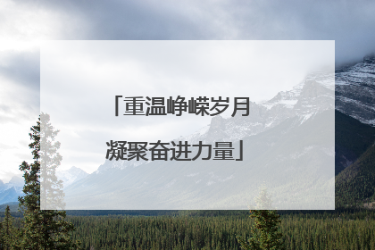 重温峥嵘岁月 凝聚奋进力量