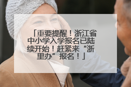 重要提醒！浙江省中小学入学报名已陆续开始！赶紧来“浙里办”报名！
