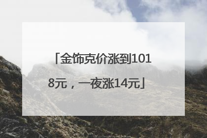 金饰克价涨到1018元，一夜涨14元