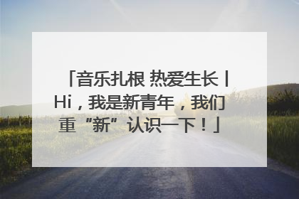 音乐扎根 热爱生长丨Hi，我是新青年，我们重“新”认识一下！