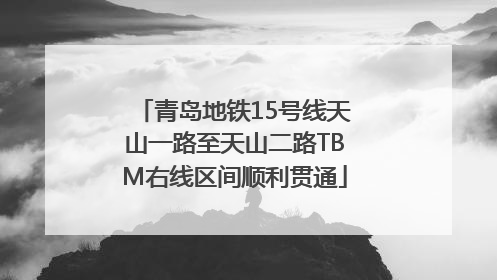 青岛地铁15号线天山一路至天山二路TBM右线区间顺利贯通